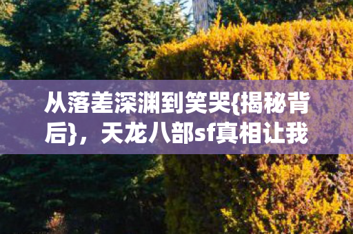 天龙八部sf真相让我总食言图片