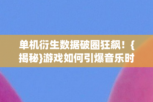 游戏如何引爆音乐时尚圈图片