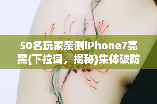 50名玩家亲测iPhone7亮黑{下拉词,揭秘}集体破防疑点 50名玩家亲测iPhone7亮黑{下拉词,揭秘}集体破防疑点