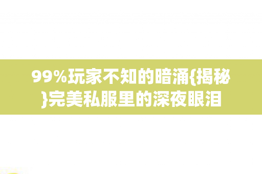 99%玩家不知的暗涌{揭秘}完美私服里的深夜眼泪 99%玩家不知的暗涌{揭秘}完美私服里的深夜眼泪