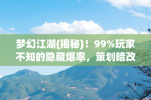 梦幻江湖{揭秘}!99%玩家不知的隐藏爆率,策划暗改实锤 梦幻江湖{揭秘}!99%玩家不知的隐藏爆率,策划暗改实锤