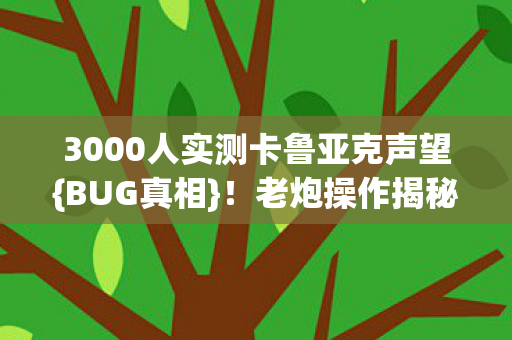 3000人实测卡鲁亚克声望{BUG真相}!老炮操作揭秘 3000人实测卡鲁亚克声望{BUG真相}!老炮操作揭秘