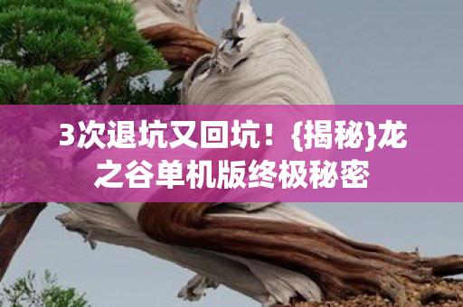 3次退坑又回坑!{揭秘}龙之谷单机版终极秘密 3次退坑又回坑!{揭秘}龙之谷单机版终极秘密