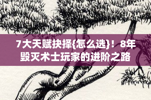 7大天赋抉择{怎么选}!8年毁灭术士玩家的进阶之路 7大天赋抉择{怎么选}!8年毁灭术士玩家的进阶之路