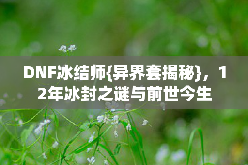 12年冰封之谜与前世今生图片
