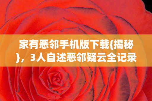 3人自述恶邻疑云全记录图片