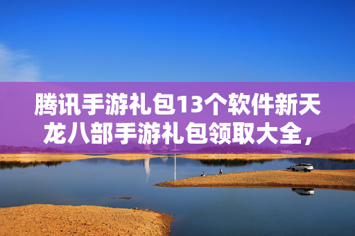 腾讯手游礼包13个软件新天龙八部手游礼包领取大全图片