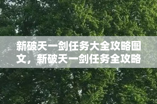 新破天一剑任务大全攻略图文,新破天一剑任务全攻略,图文详解 新破天一剑任务大全攻略图文,新破天一剑任务全攻略,图文详解