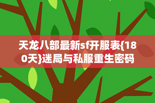 天龙八部最新sf开服表{180天}迷局与私服重生密码 天龙八部最新sf开服表{180天}迷局与私服重生密码