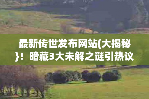 暗藏3大未解之谜引热议图片