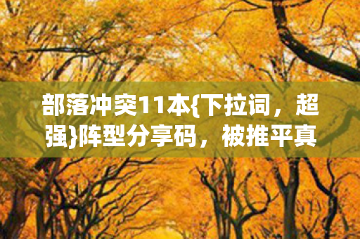 部落冲突11本{下拉词,超强}阵型分享码,被推平真相藏坐标里 部落冲突11本{下拉词,超强}阵型分享码,被推平真相藏坐标里
