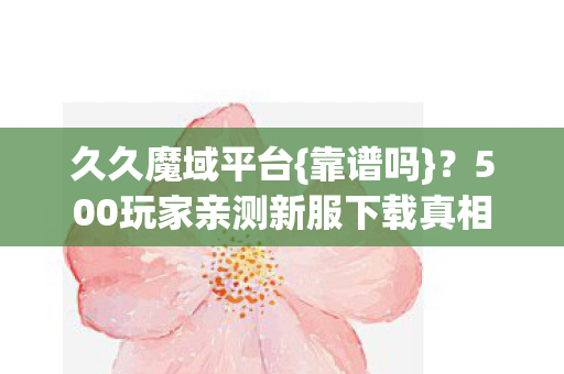 500玩家亲测新服下载真相图片