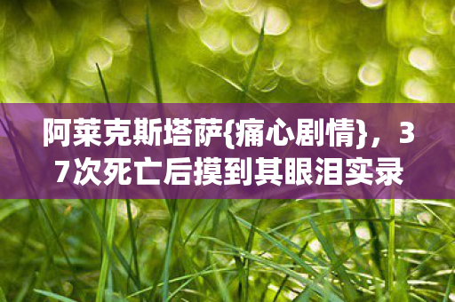 37次死亡后摸到其眼泪实录图片