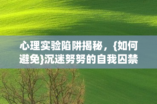 心理实验陷阱揭秘，{如何避免}沉迷努努的自我囚禁