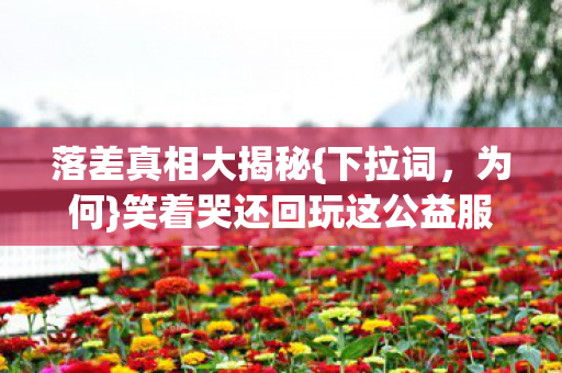 笑着哭还回玩这公益服图片