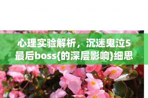 心理实验解析,沉迷鬼泣5最后boss{的深层影响}细思极恐 心理实验解析,沉迷鬼泣5最后boss{的深层影响}细思极恐
