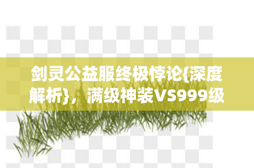 满级神装VS999级深渊独白图片