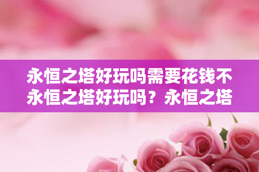 永恒之塔好玩吗需要花钱不永恒之塔好玩吗图片