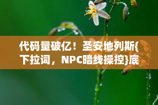 代码量破亿！圣安地列斯{下拉词，NPC暗线操控}底层协议揭秘