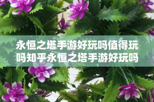 永恒之塔手游好玩吗值得玩吗知乎永恒之塔手游好玩吗值得玩吗知乎图片