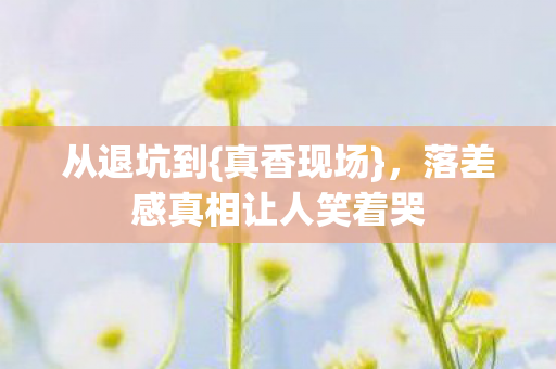 落差感真相让人笑着哭图片