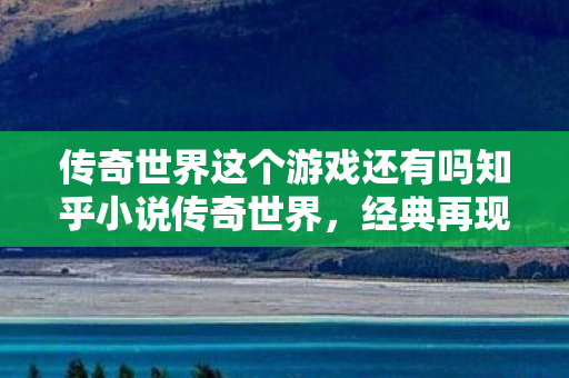 传奇世界这个游戏还有吗知乎小说传奇世界图片