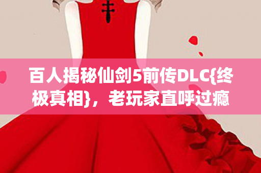 百人揭秘仙剑5前传DLC图片