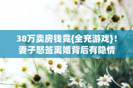 妻子怒签离婚背后有隐情图片