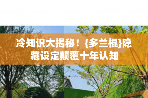 冷知识大揭秘!{多兰棍}隐藏设定颠覆十年认知 冷知识大揭秘!{多兰棍}隐藏设定颠覆十年认知