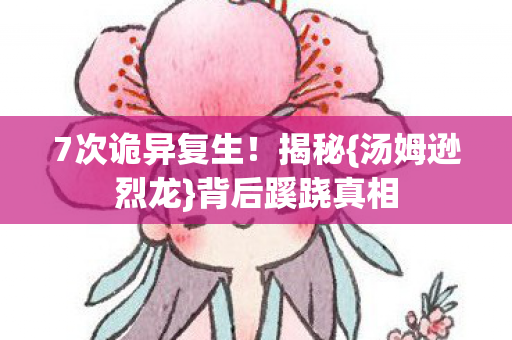 7次诡异复生!揭秘{汤姆逊烈龙}背后蹊跷真相 7次诡异复生!揭秘{汤姆逊烈龙}背后蹊跷真相