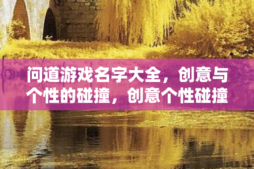 问道游戏名字大全，创意与个性的碰撞，创意个性碰撞，问道游戏名字大全