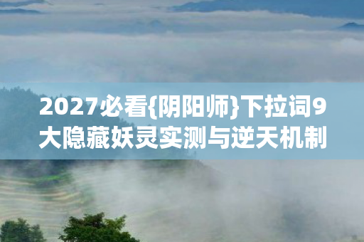 下拉词9大隐藏妖灵实测与逆天机制图片