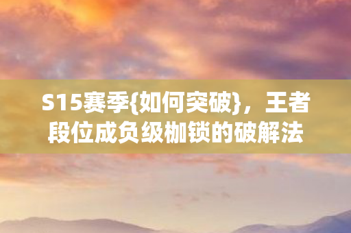 王者段位成负级枷锁的破解法图片