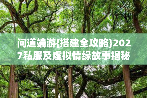 问道端游{搭建全攻略}2027私服及虚拟情缘故事揭秘 问道端游{搭建全攻略}2027私服及虚拟情缘故事揭秘
