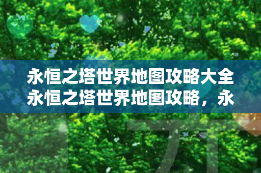 永恒之塔世界地图攻略大全永恒之塔世界地图攻略图片
