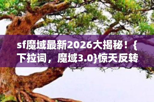 sf魔域最新2026大揭秘图片