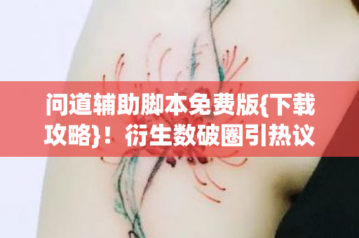 问道辅助脚本免费版{下载攻略}!衍生数破圈引热议 问道辅助脚本免费版{下载攻略}!衍生数破圈引热议