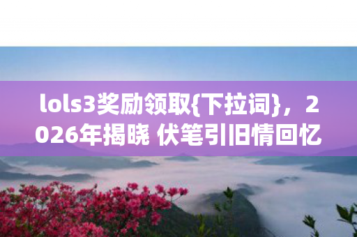 2026年揭晓 伏笔引旧情回忆图片