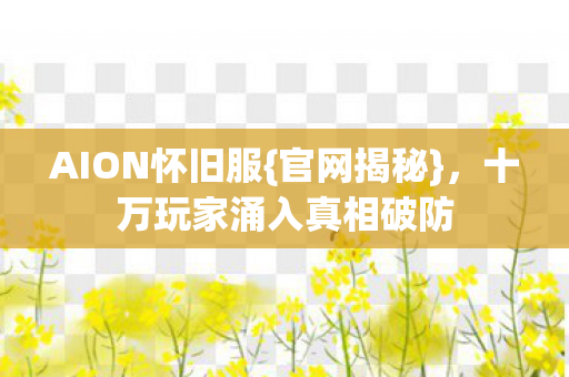 AION怀旧服{官网揭秘}，十万玩家涌入真相破防