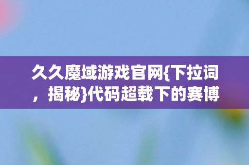 代码超载下的赛博惊魂图片