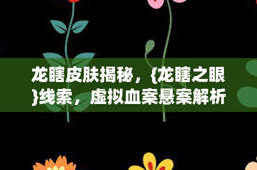 龙瞎皮肤揭秘,{龙瞎之眼}线索,虚拟血案悬案解析 龙瞎皮肤揭秘,{龙瞎之眼}线索,虚拟血案悬案解析