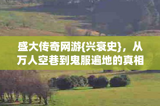 盛大传奇网游{兴衰史},从万人空巷到鬼服遍地的真相 盛大传奇网游{兴衰史},从万人空巷到鬼服遍地的真相