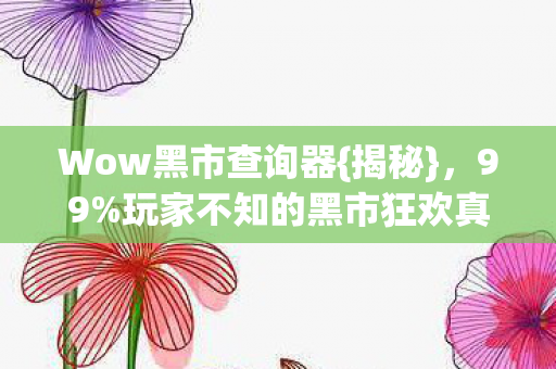 Wow黑市查询器{揭秘},99%玩家不知的黑市狂欢真相 Wow黑市查询器{揭秘},99%玩家不知的黑市狂欢真相