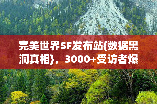 完美世界SF发布站{数据黑洞真相},3000+受访者爆料! 完美世界SF发布站{数据黑洞真相},3000+受访者爆料!
