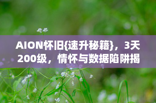 AION怀旧{速升秘籍}，3天200级，情怀与数据陷阱揭秘
