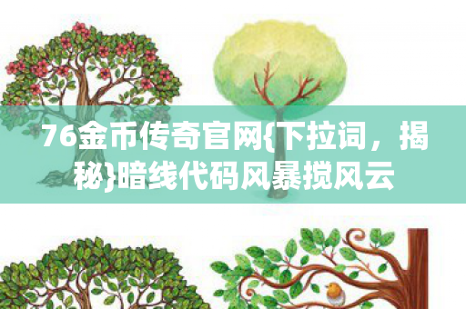 76金币传奇官网{下拉词，揭秘}暗线代码风暴搅风云