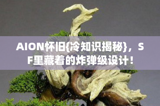 AION怀旧{冷知识揭秘},SF里藏着的炸弹级设计! AION怀旧{冷知识揭秘},SF里藏着的炸弹级设计!