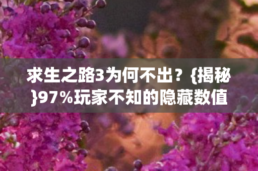 求生之路3为何不出？{揭秘}97%玩家不知的隐藏数值