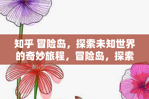知乎 冒险岛,探索未知世界的奇妙旅程,冒险岛,探索未知世界的奇妙旅程 知乎 冒险岛,探索未知世界的奇妙旅程,冒险岛,探索未知世界的奇妙旅程