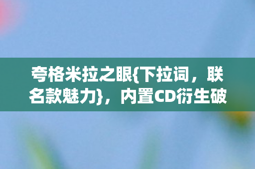 夸格米拉之眼{下拉词，联名款魅力}，内置CD衍生破圈新狂想